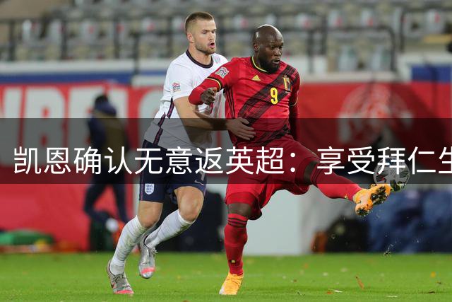凯恩确认无意返英超：享受拜仁生活，曼联热刺梦碎