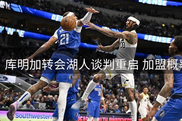 库明加转会湖人谈判重启 加盟概率突破六成