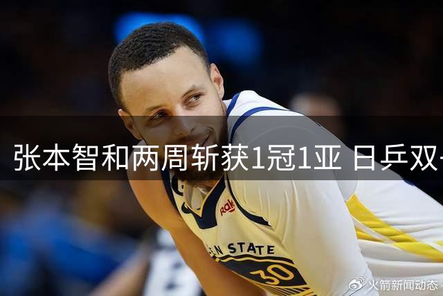 张本智和两周斩获1冠1亚 日乒双子星崛起威胁国乒霸主地位