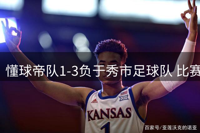 懂球帝队1-3负于秀市足球队 比赛关键节点回顾