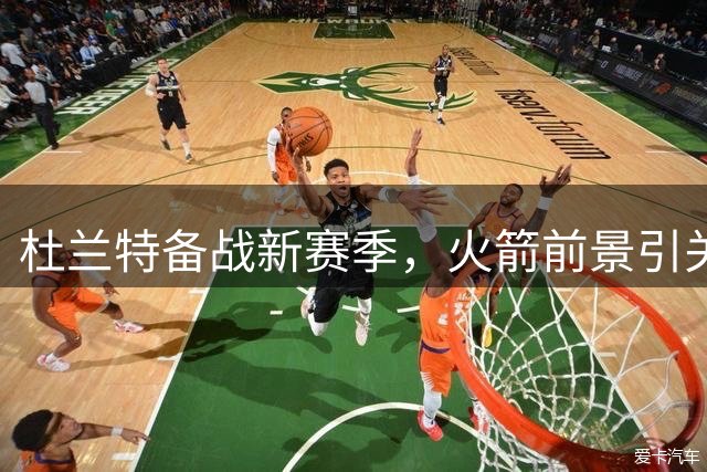 杜兰特备战新赛季，火箭前景引关注