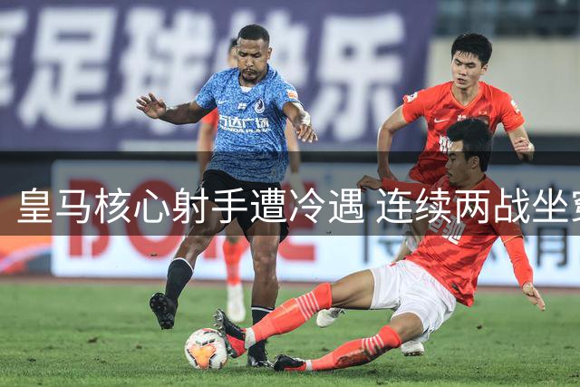 皇马核心射手遭冷遇 连续两战坐穿板凳引离队猜测
