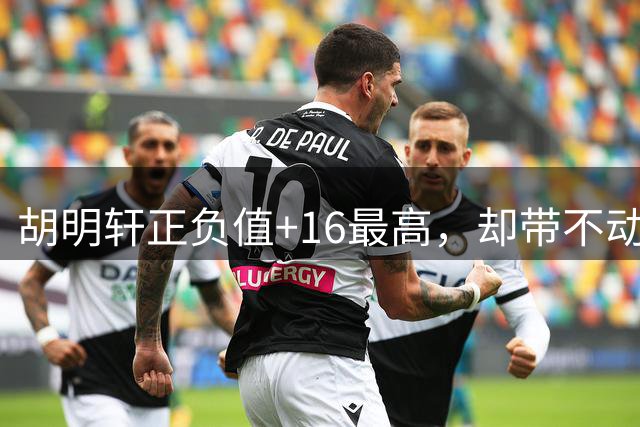 胡明轩正负值+16最高，却带不动两连败！李弘权7中0成罪魁祸首？