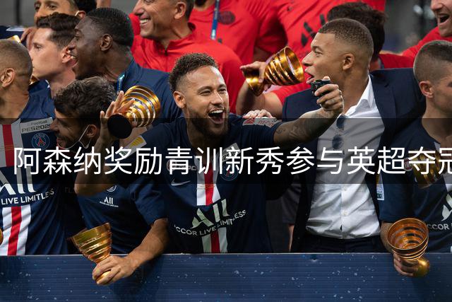阿森纳奖励青训新秀参与英超夺冠贡献